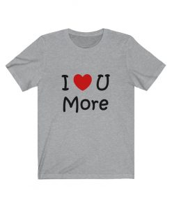 I Love You More T-Shirt