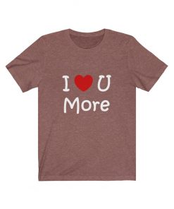 I Love You More T-Shirt